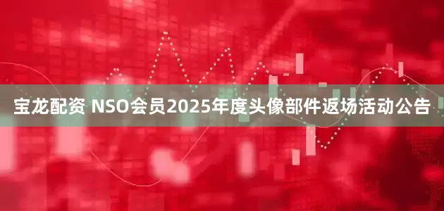 宝龙配资 NSO会员2025年度头像部件返场活动公告