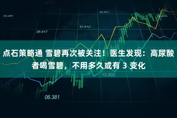 点石策略通 雪碧再次被关注！医生发现：高尿酸者喝雪碧，不用多久或有 3 变化